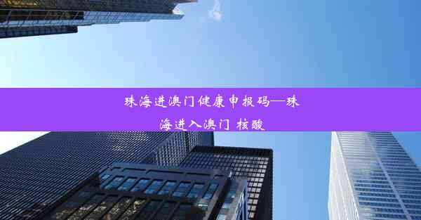 珠海进澳门健康申报码—珠海进入澳门 核酸