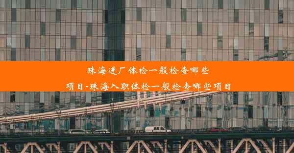 珠海进厂体检一般检查哪些项目-珠海入职体检一般检查哪些项目