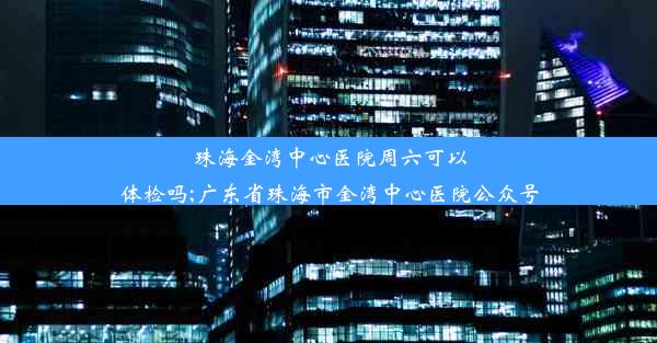 <b>珠海金湾中心医院周六可以体检吗;广东省珠海市金湾中心医院公众号</b>