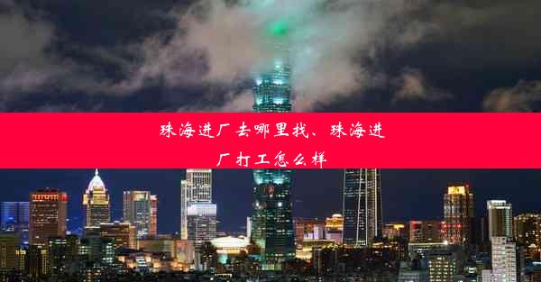 珠海进厂去哪里找、珠海进厂打工怎么样