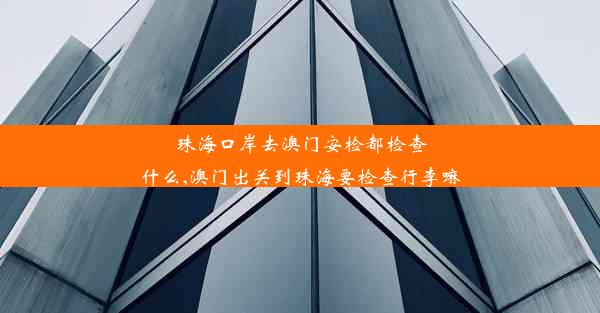 珠海口岸去澳门安检都检查什么,澳门出关到珠海要检查行李嘛