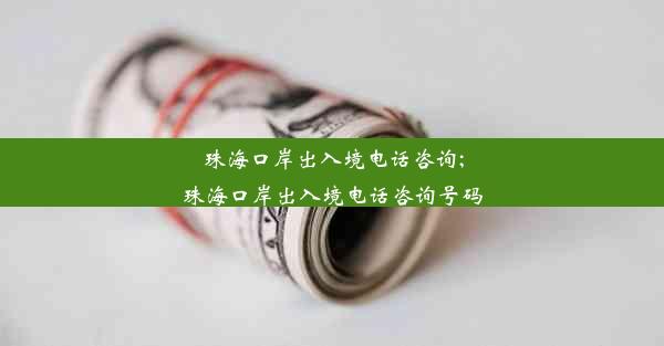 珠海口岸出入境电话咨询;珠海口岸出入境电话咨询号码