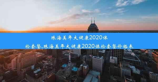 珠海美年大健康2020体检套餐,珠海美年大健康2020体检套餐价格表