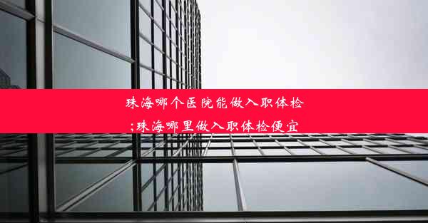 <b>珠海哪个医院能做入职体检;珠海哪里做入职体检便宜</b>