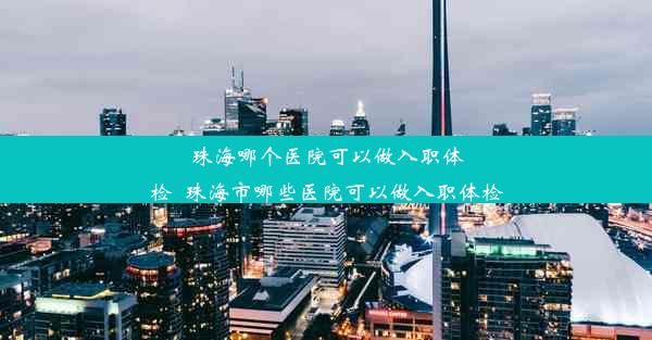 <b>珠海哪个医院可以做入职体检_珠海市哪些医院可以做入职体检</b>