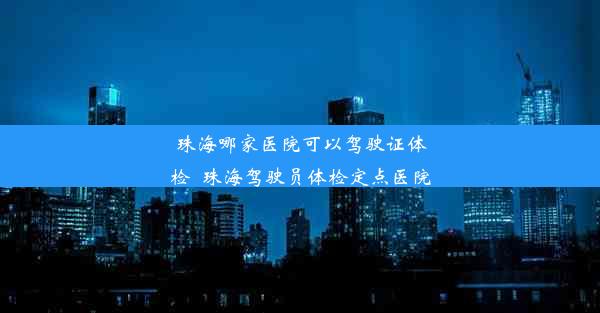 珠海哪家医院可以驾驶证体检_珠海驾驶员体检定点医院