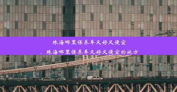 珠海哪里保养车又好又便宜、珠海哪里保养车又好又便宜的地方