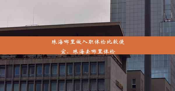 珠海哪里做入职体检比较便宜、珠海去哪里体检