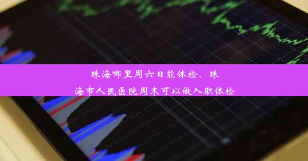 珠海哪里周六日能体检、珠海市人民医院周末可以做入职体检