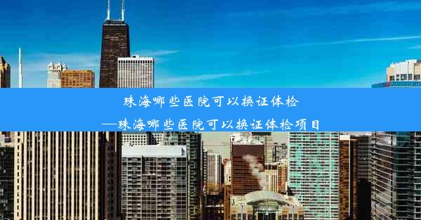 <b>珠海哪些医院可以换证体检—珠海哪些医院可以换证体检项目</b>