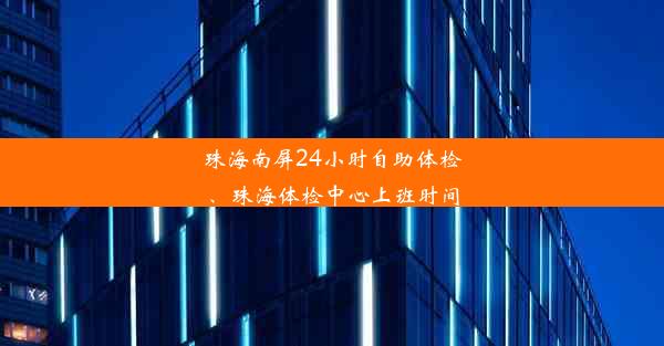 珠海南屏24小时自助体检、珠海体检中心上班时间