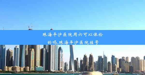 珠海平沙医院周六可以体检的吗,珠海平沙医院挂号