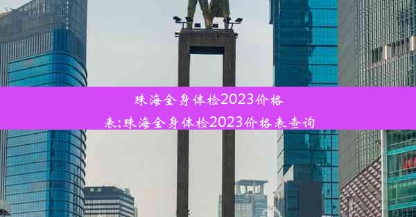 珠海全身体检2023价格表;珠海全身体检2023价格表查询