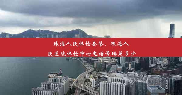 珠海人民体检套餐、珠海人民医院体检中心电话号码是多少