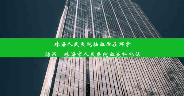 珠海人民医院抽血后在哪拿结果—珠海市人民医院血液科电话