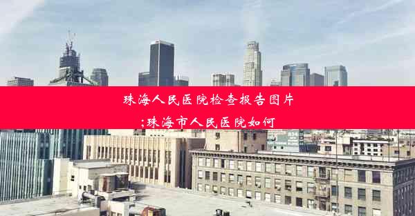 珠海人民医院检查报告图片;珠海市人民医院如何