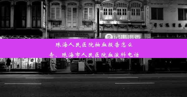 珠海人民医院抽血报告怎么查、珠海市人民医院血液科电话