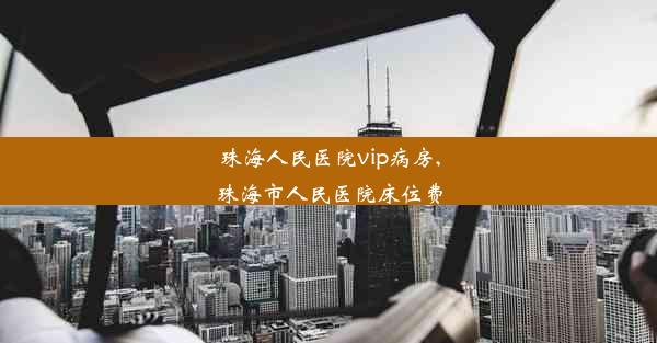 珠海人民医院vip病房,珠海市人民医院床位费