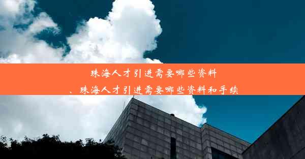 珠海人才引进需要哪些资料、珠海人才引进需要哪些资料和手续