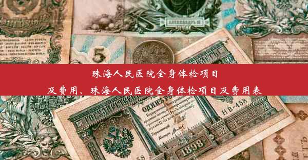 <b>珠海人民医院全身体检项目及费用、珠海人民医院全身体检项目及费用表</b>