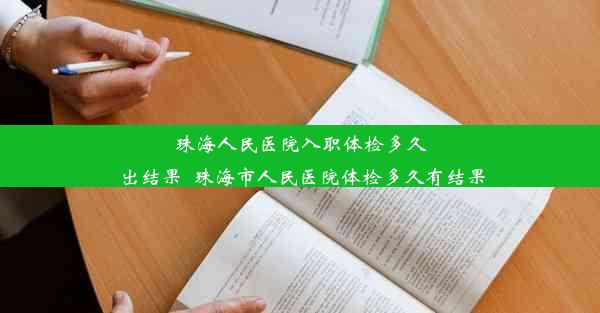 珠海人民医院入职体检多久出结果_珠海市人民医院体检多久有结果