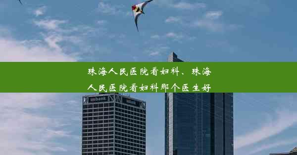 珠海人民医院看妇科、珠海人民医院看妇科那个医生好