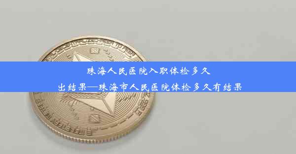 <b>珠海人民医院入职体检多久出结果—珠海市人民医院体检多久有结果</b>