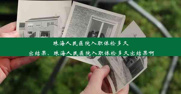 珠海人民医院入职体检多久出结果、珠海人民医院入职体检多久出结果啊