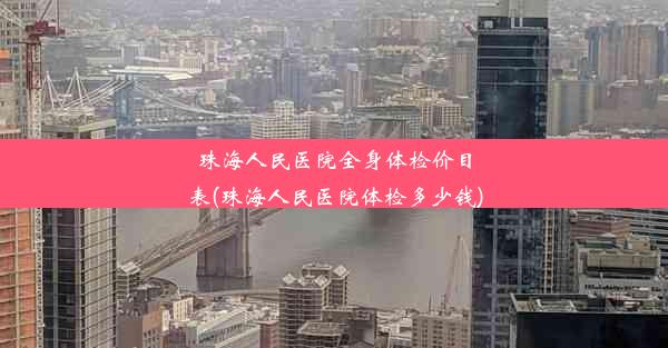 <b>珠海人民医院全身体检价目表(珠海人民医院体检多少钱)</b>