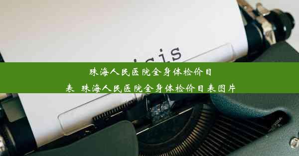 <b>珠海人民医院全身体检价目表_珠海人民医院全身体检价目表图片</b>