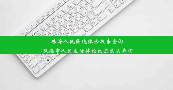 <b>珠海人民医院体检报告查询-珠海市人民医院体检结果怎么查询</b>