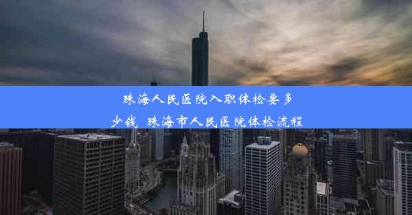 珠海人民医院入职体检要多少钱_珠海市人民医院体检流程