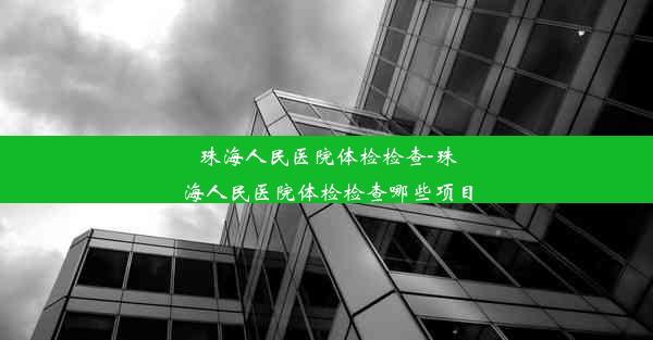 珠海人民医院体检检查-珠海人民医院体检检查哪些项目