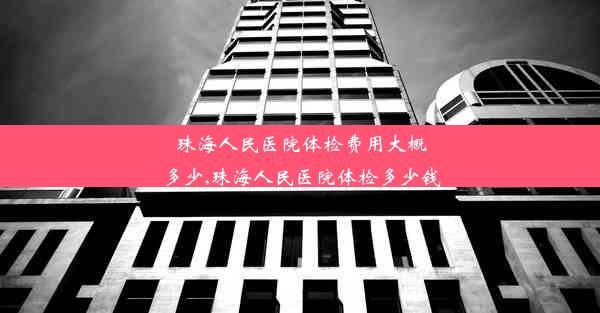 <b>珠海人民医院体检费用大概多少,珠海人民医院体检多少钱</b>