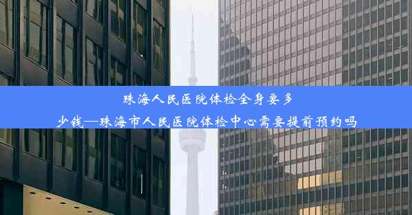 珠海人民医院体检全身要多少钱—珠海市人民医院体检中心需要提前预约吗