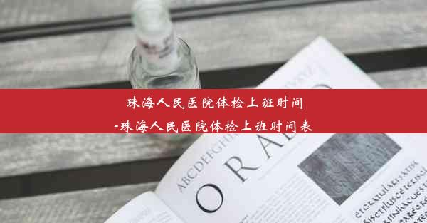 <b>珠海人民医院体检上班时间-珠海人民医院体检上班时间表</b>