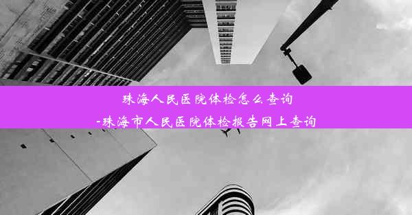 珠海人民医院体检怎么查询-珠海市人民医院体检报告网上查询