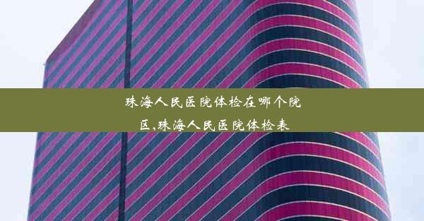 珠海人民医院体检在哪个院区,珠海人民医院体检表