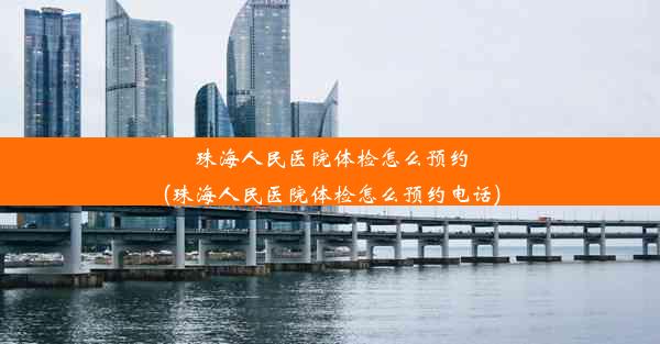 珠海人民医院体检怎么预约(珠海人民医院体检怎么预约电话)