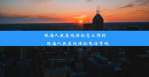 珠海人民医院体检怎么预约、珠海人民医院体检电话号码