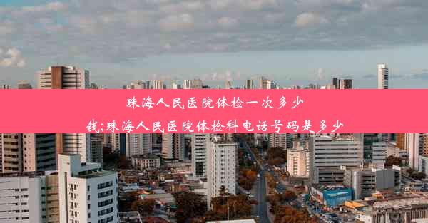 <b>珠海人民医院体检一次多少钱;珠海人民医院体检科电话号码是多少</b>