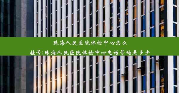 珠海人民医院体检中心怎么挂号;珠海人民医院体检中心电话号码是多少