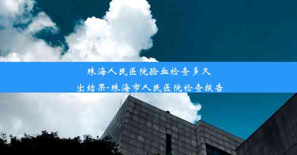 珠海人民医院验血检查多久出结果-珠海市人民医院检查报告