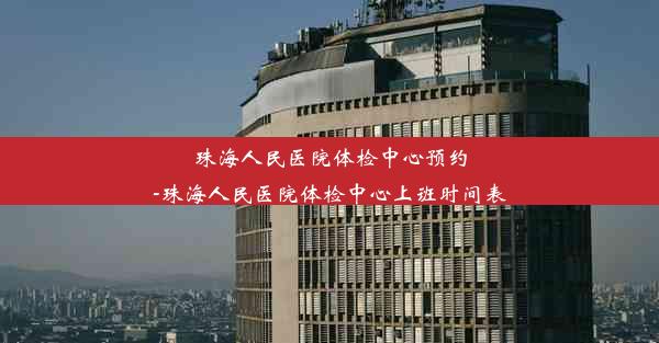 珠海人民医院体检中心预约-珠海人民医院体检中心上班时间表