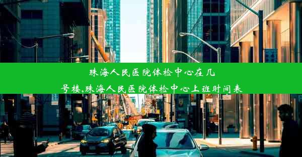 珠海人民医院体检中心在几号楼,珠海人民医院体检中心上班时间表