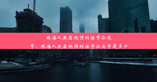 珠海人民医院预约挂号公众号、珠海人民医院预约挂号公众号是多少