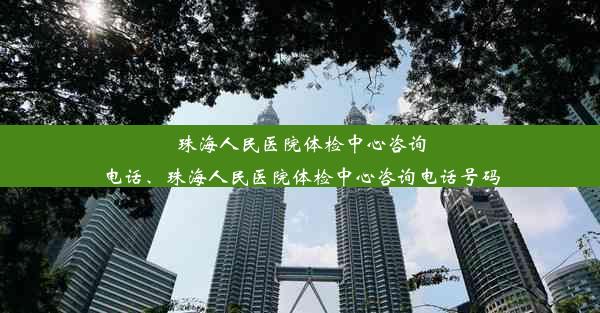 珠海人民医院体检中心咨询电话、珠海人民医院体检中心咨询电话号码