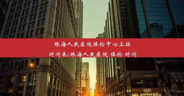 珠海人民医院体检中心上班时间表;珠海人民医院 体检 时间