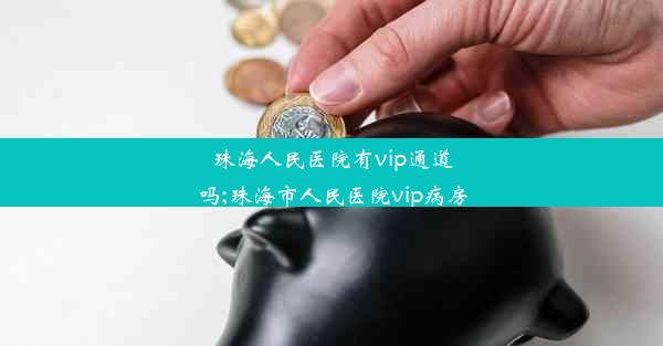 珠海人民医院有vip通道吗;珠海市人民医院vip病房