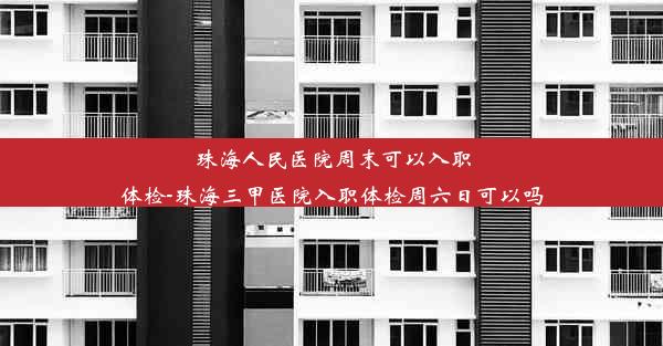 <b>珠海人民医院周末可以入职体检-珠海三甲医院入职体检周六日可以吗</b>